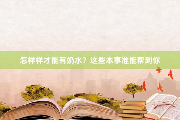 怎样样才能有奶水？这些本事准能帮到你