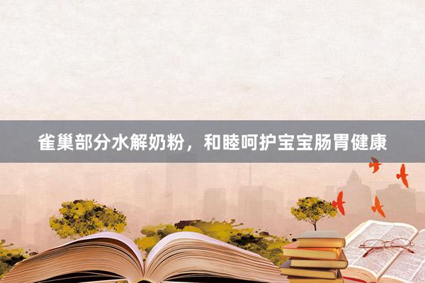 雀巢部分水解奶粉，和睦呵护宝宝肠胃健康