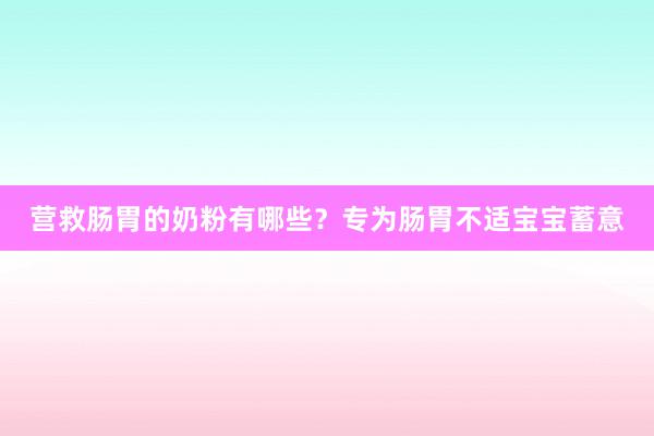 营救肠胃的奶粉有哪些？专为肠胃不适宝宝蓄意