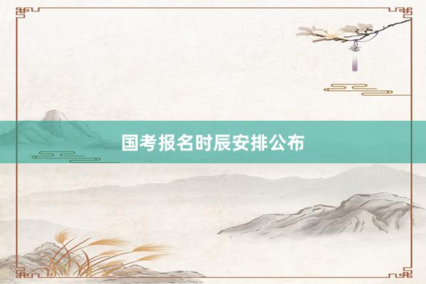 国考报名时辰安排公布