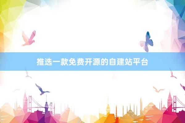 推选一款免费开源的自建站平台