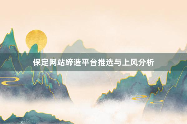 保定网站缔造平台推选与上风分析