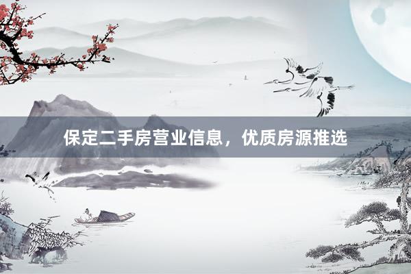 保定二手房营业信息，优质房源推选