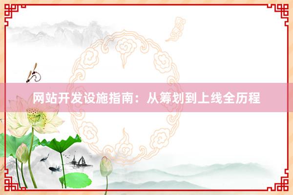 网站开发设施指南：从筹划到上线全历程