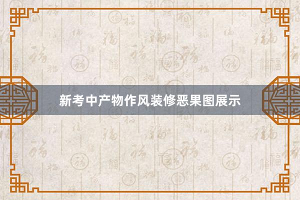 新考中产物作风装修恶果图展示