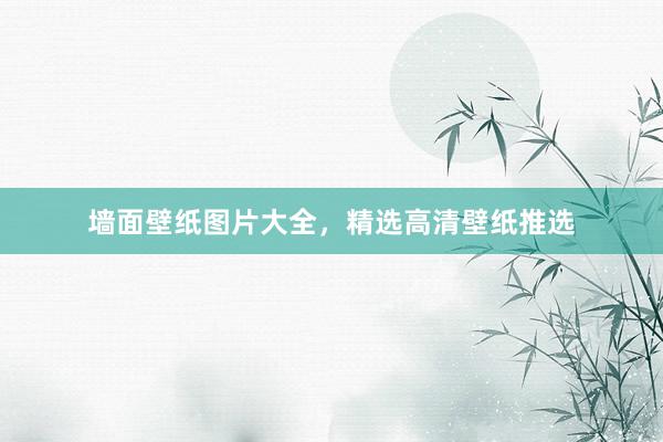 墙面壁纸图片大全，精选高清壁纸推选