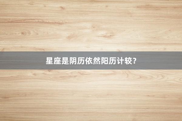 星座是阴历依然阳历计较？