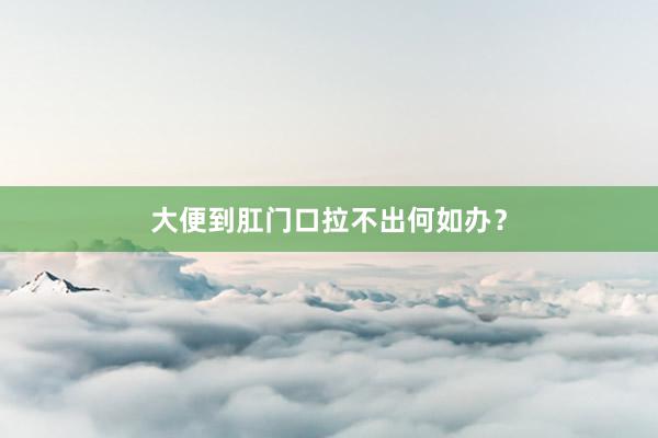 大便到肛门口拉不出何如办？