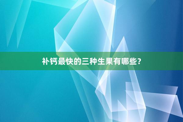 补钙最快的三种生果有哪些？