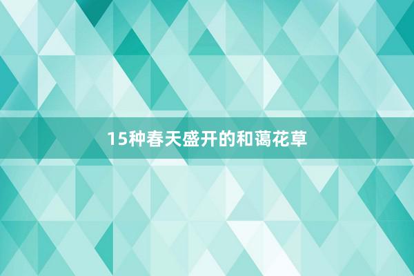 15种春天盛开的和蔼花草