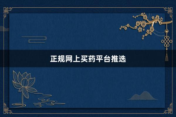 正规网上买药平台推选